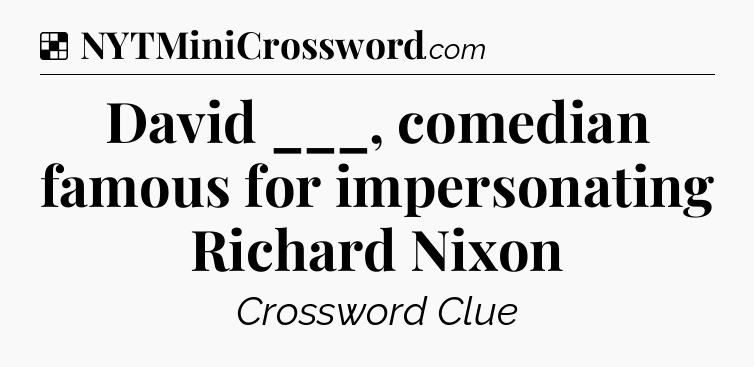Solution: David ___, comedian famous for impersonating Richard Nixon - NYT Crossword