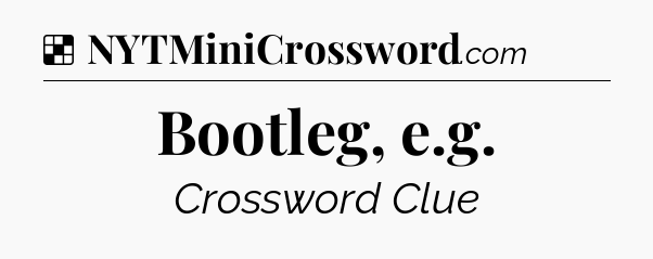 Solution: Bootleg, e.g - NYT Crossword