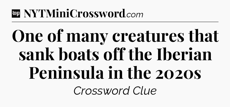 One of many creatures that sank boats off the Iberian Peninsula in the 2020s Crossword Clue