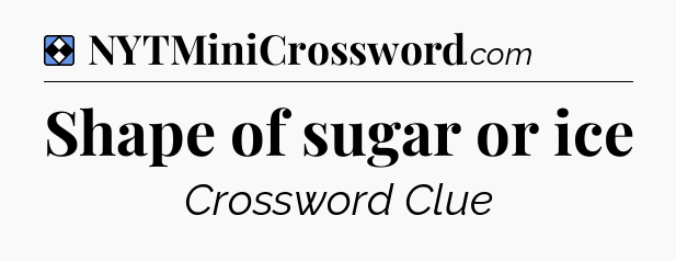 Solution: Shape of sugar or ice - NYT Mini Crossword
