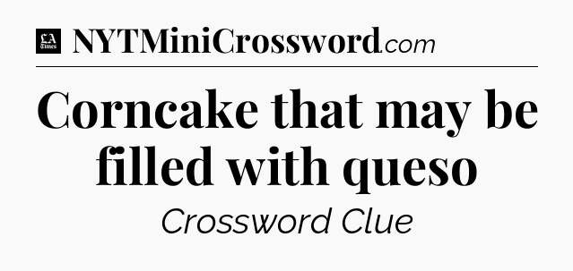 Corncake that may be filled with queso - LA Times Crossword