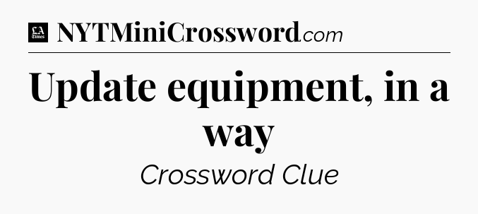 Update equipment, in a way - LA Times Crossword