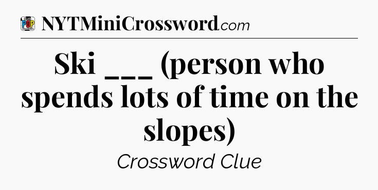 Ski ___ (person who spends lots of time on the slopes) Crossword Clue