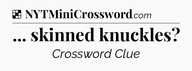 Solution: ... skinned knuckles - NYT Crossword