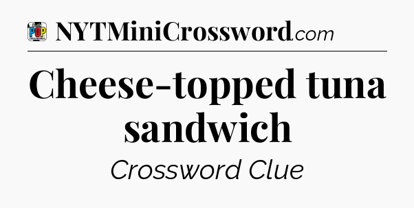 Cheese-topped tuna sandwich Crossword Clue