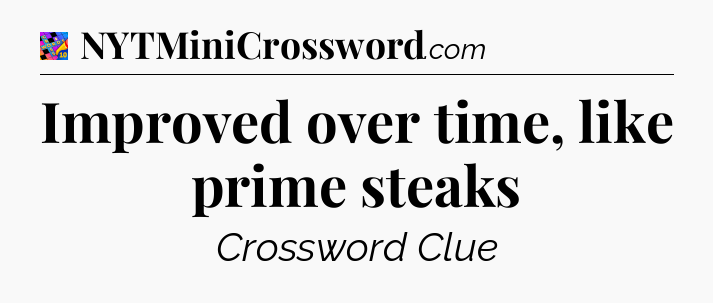 Improved over time, like prime steaks Crossword Clue