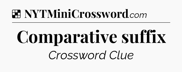 Solution: Comparative suffix - NYT Crossword