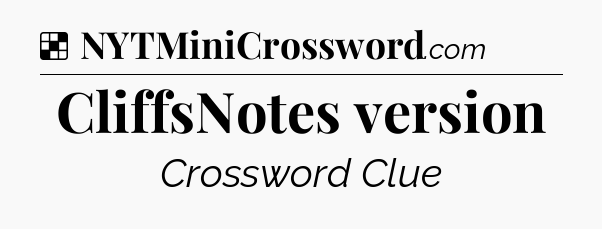 Solution: CliffsNotes version - NYT Crossword