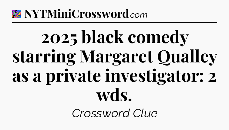 2025 black comedy starring Margaret Qualley as a private investigator: 2 wds Crossword Clue