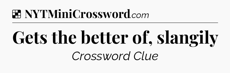 Solution: Gets the better of, slangily - NYT Crossword