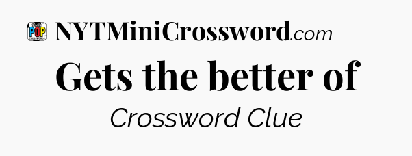 Gets the better of Crossword Clue