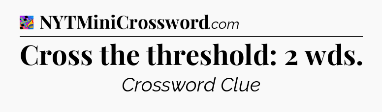 Cross the threshold: 2 wds Crossword Clue