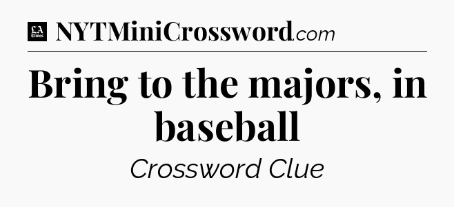 Bring to the majors, in baseball - LA Times Crossword