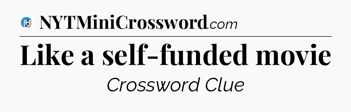 Like a self-funded movie Crossword Clue