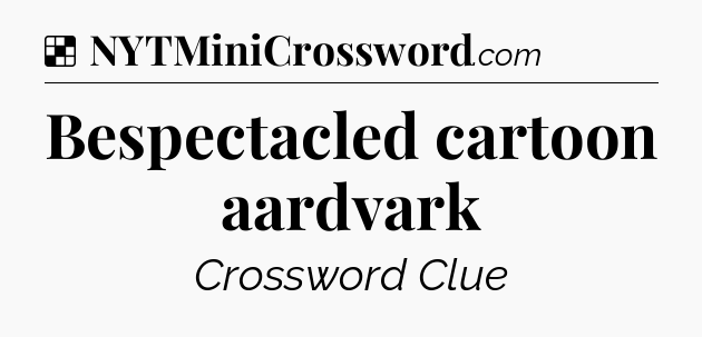 Solution: Bespectacled cartoon aardvark - NYT Crossword