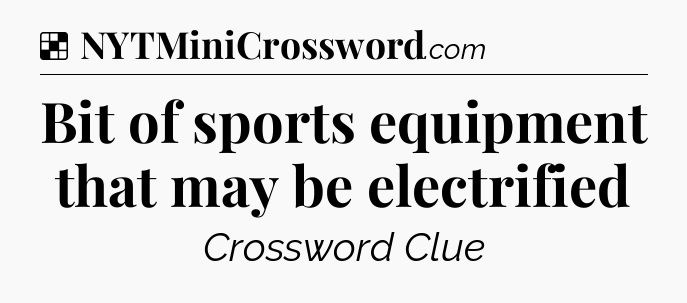 Solution: Bit of sports equipment that may be electrified - NYT Crossword
