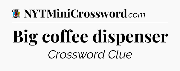 Big coffee dispenser Crossword Clue