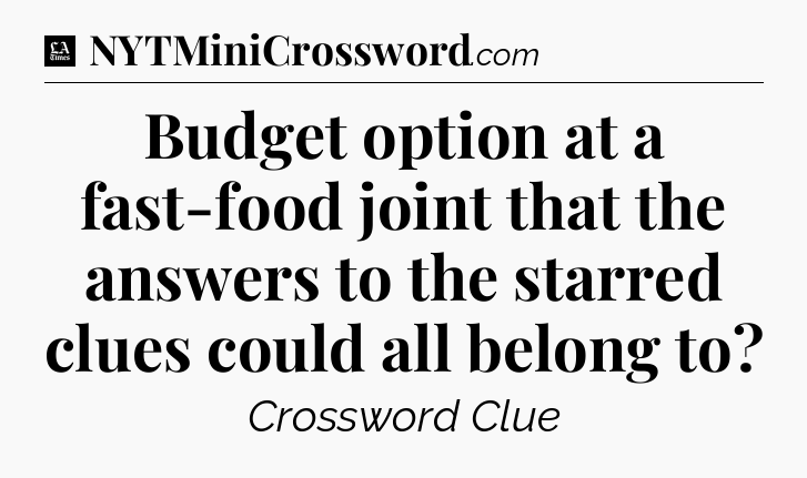 Budget option at a fast-food joint that the answers to the starred clues could all belong to - LA Times Crossword