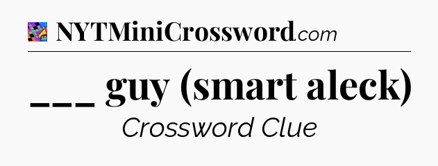 ___ guy (smart aleck) Crossword Clue