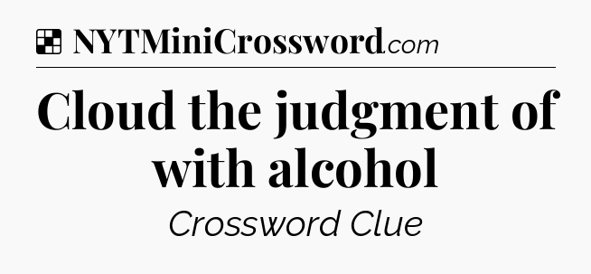 Solution: Cloud the judgment of with alcohol - NYT Crossword