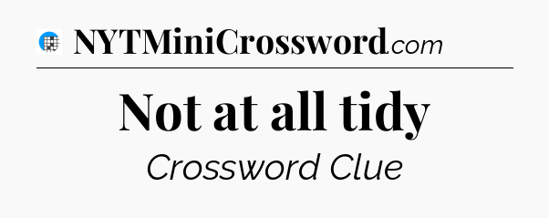 Not at all tidy Crossword Clue