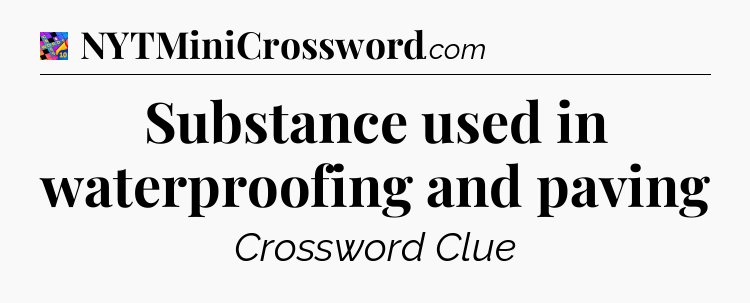 Substance used in waterproofing and paving Crossword Clue
