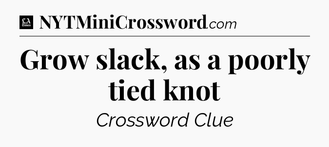 Grow slack, as a poorly tied knot - LA Times Crossword