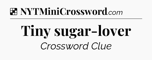 Solution: Tiny sugar-lover - NYT Crossword