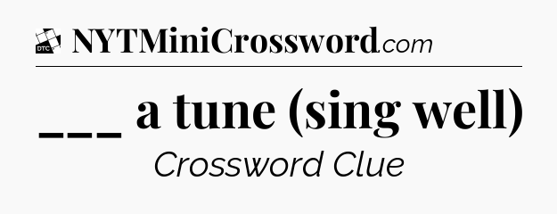 ___ a tune (sing well) - Daily Themed Mini Crossword