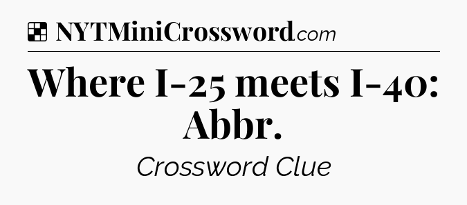 Solution: Where I-25 meets I-40: Abbr - NYT Crossword