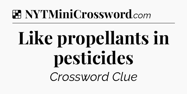 Solution: Like propellants in pesticides - NYT Crossword