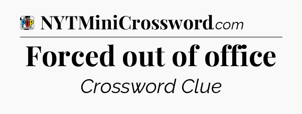 Forced out of office Crossword Clue