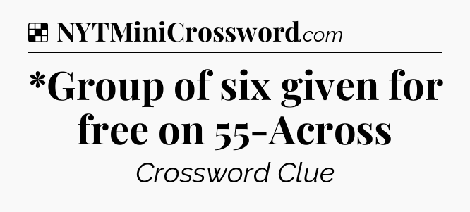 Solution: *Group of six given for free on 55-Across - NYT Crossword