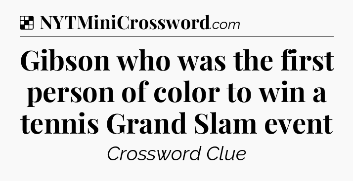 Solution: Gibson who was the first person of color to win a tennis Grand Slam event - NYT Crossword