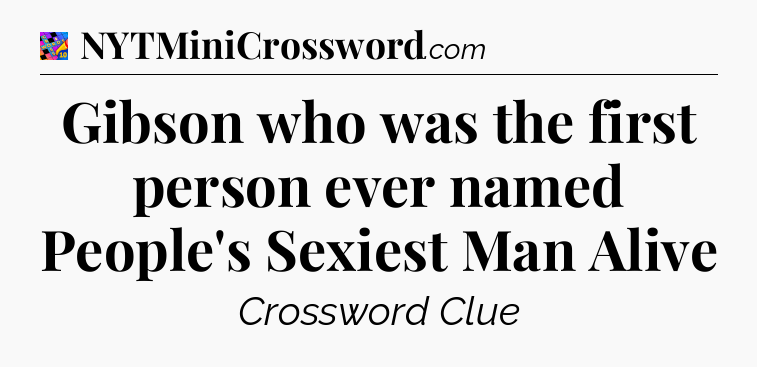 Gibson who was the first person ever named People's Sexiest Man Alive Crossword Clue
