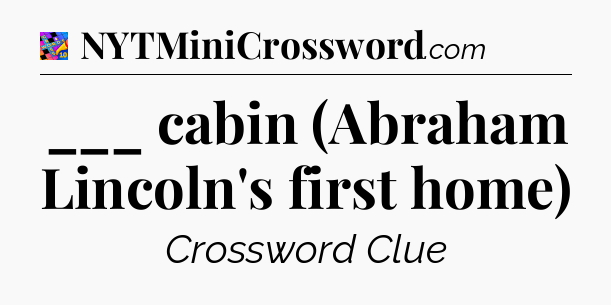 ___ cabin (Abraham Lincoln's first home) Crossword Clue