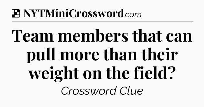 Solution: Team members that can pull more than their weight on the field - NYT Crossword