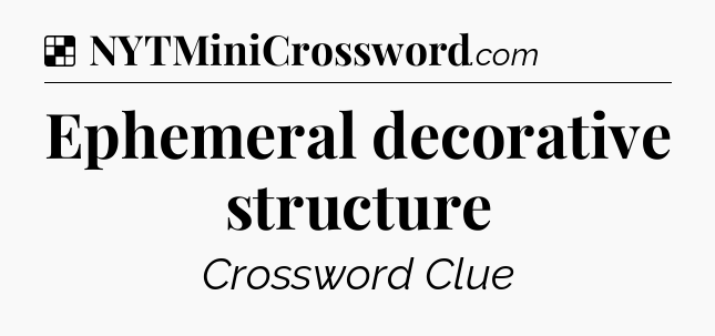 Solution: Ephemeral decorative structure - NYT Crossword