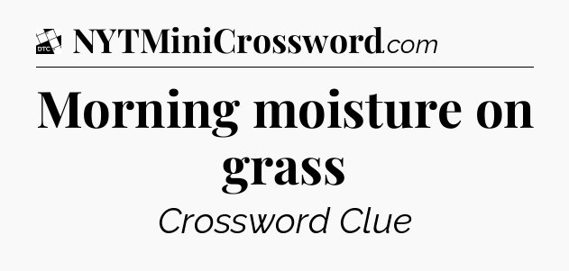 Morning moisture on grass - Daily Themed Classic Crossword