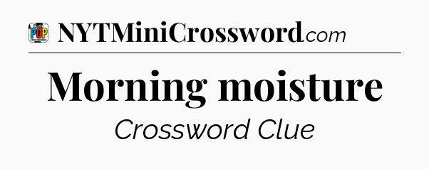 Morning moisture Crossword Clue