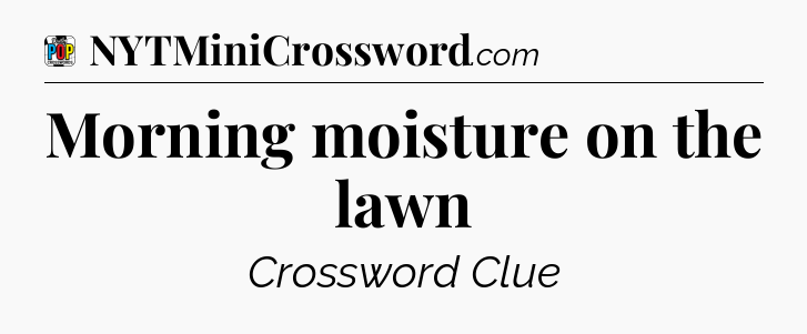 Morning moisture on the lawn Crossword Clue