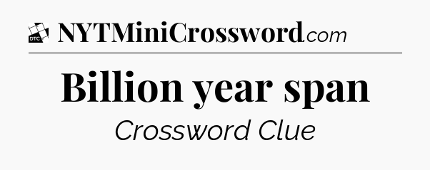Billion year span - Daily Themed Classic Crossword
