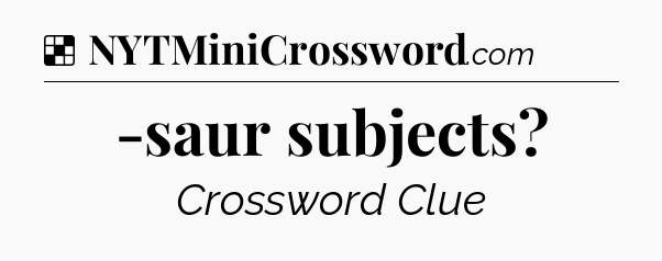 Solution: -saur subjects - NYT Crossword