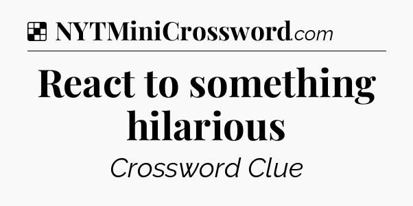 Solution: React to something hilarious - NYT Crossword