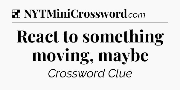 React to something moving, maybe NYT Crossword