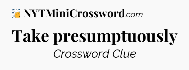 Take presumptuously - 7 Little Words