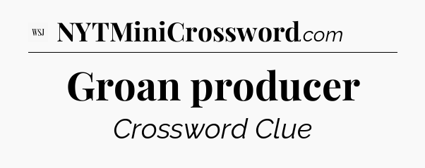 Groan producer - WSJ Crossword