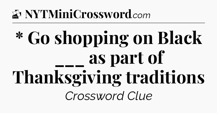 * Go shopping on Black ___ as part of Thanksgiving traditions - Daily Themed Classic Crossword
