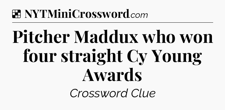 Solution: Pitcher Maddux who won four straight Cy Young Awards - NYT Crossword