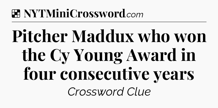 Solution: Pitcher Maddux who won the Cy Young Award in four consecutive years - NYT Crossword